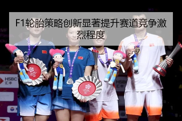 F1轮胎策略创新显著提升赛道竞争激烈程度